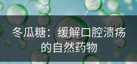 冬瓜糖：缓解口腔溃疡的自然药物